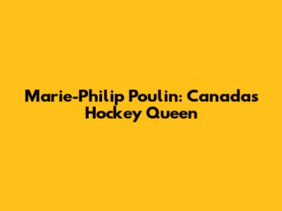 Marie-Philip Poulin: Canada's Hockey Queen
