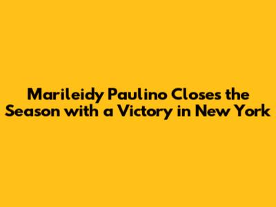 Marileidy Paulino Closes the Season with a Victory in New York