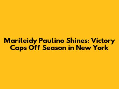 Marileidy Paulino Shines: Victory Caps Off Season in New York