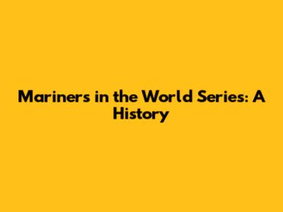 Mariners in the World Series: A History