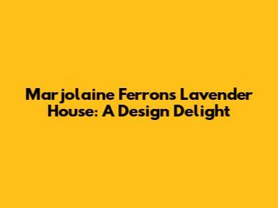 Marjolaine Ferron's Lavender House: A Design Delight