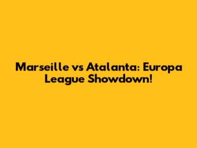 Marseille vs Atalanta: Europa League Showdown!