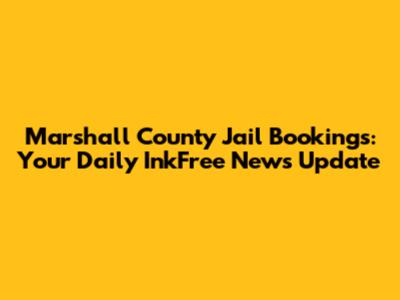 Marshall County Jail Bookings: Your Daily InkFree News Update