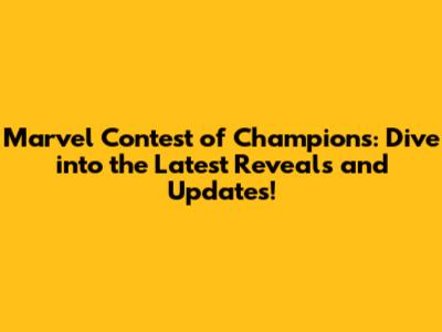 Marvel Contest of Champions: Dive into the Latest Reveals and Updates!