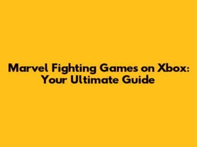 Marvel Fighting Games on Xbox: Your Ultimate Guide
