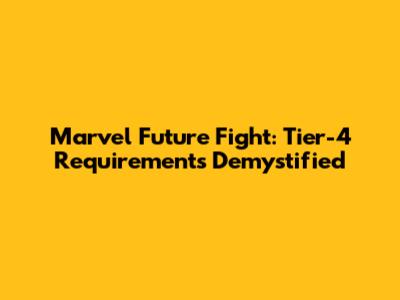 Marvel Future Fight: Tier-4 Requirements Demystified