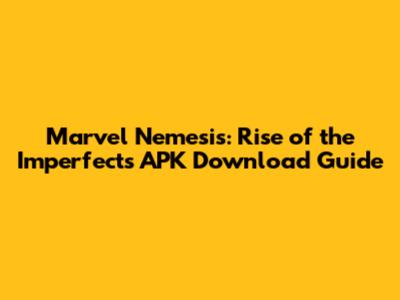 Marvel Nemesis: Rise of the Imperfects APK Download Guide