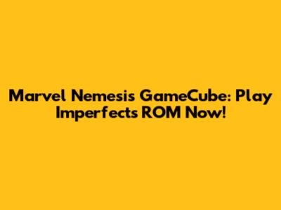 Marvel Nemesis GameCube: Play Imperfects ROM Now!