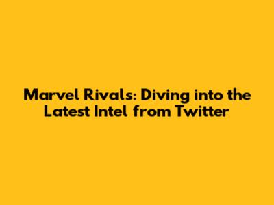 Marvel Rivals: Diving into the Latest Intel from Twitter