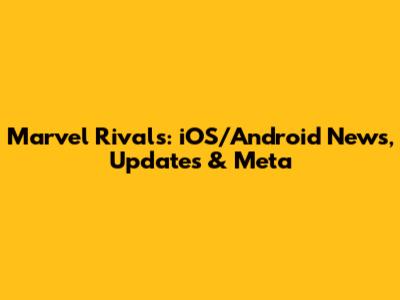 Marvel Rivals: iOS/Android News, Updates & Meta