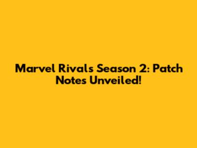 Marvel Rivals Season 2: Patch Notes Unveiled!