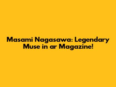 Masami Nagasawa: Legendary Muse in 'ar' Magazine!