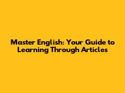 Master English: Your Guide to Learning Through Articles