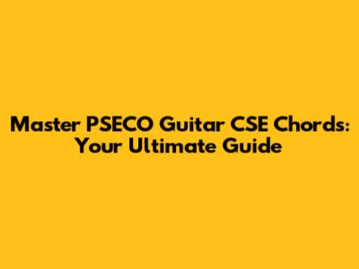 Master PSECO Guitar CSE Chords: Your Ultimate Guide