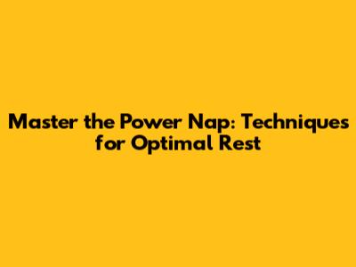 Master the Power Nap: Techniques for Optimal Rest