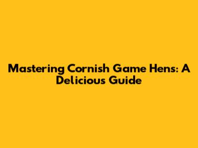 Mastering Cornish Game Hens: A Delicious Guide