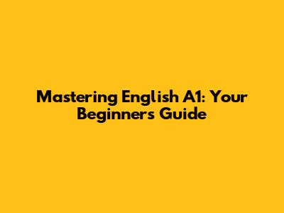Mastering English A1: Your Beginner's Guide