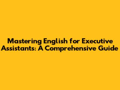 Mastering English for Executive Assistants: A Comprehensive Guide