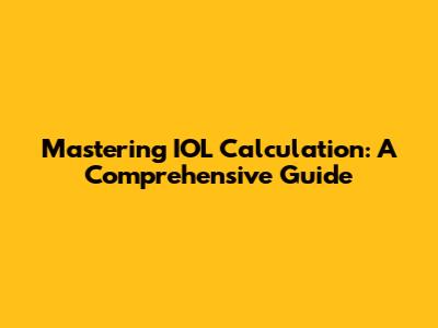 Mastering IOL Calculation: A Comprehensive Guide