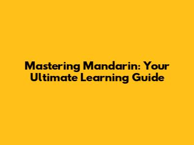 Mastering Mandarin: Your Ultimate Learning Guide