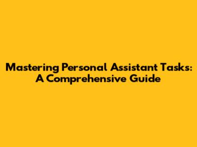 Mastering Personal Assistant Tasks: A Comprehensive Guide
