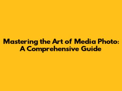 Mastering the Art of Media Photo: A Comprehensive Guide