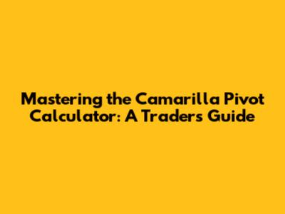 Mastering the Camarilla Pivot Calculator: A Trader's Guide