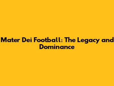 Mater Dei Football: The Legacy and Dominance