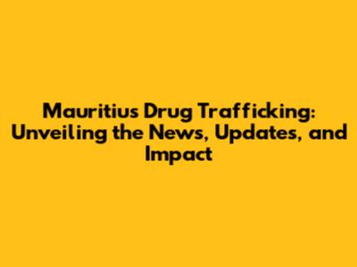 Mauritius Drug Trafficking: Unveiling the News, Updates, and Impact