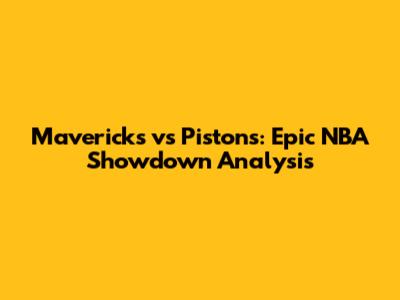 Mavericks vs Pistons: Epic NBA Showdown Analysis