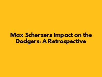 Max Scherzer's Impact on the Dodgers: A Retrospective