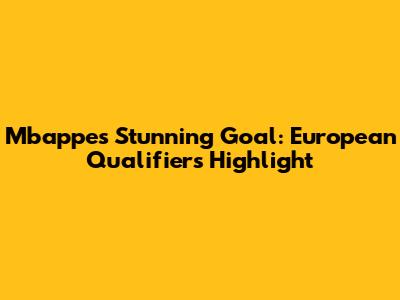 Mbappe's Stunning Goal: European Qualifiers Highlight