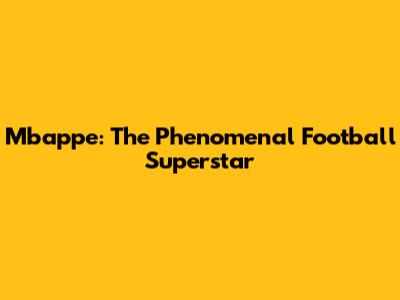 Mbappe: The Phenomenal Football Superstar