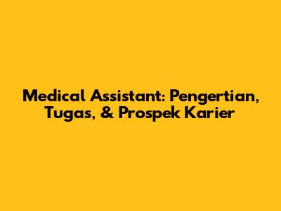 Medical Assistant: Pengertian, Tugas, & Prospek Karier