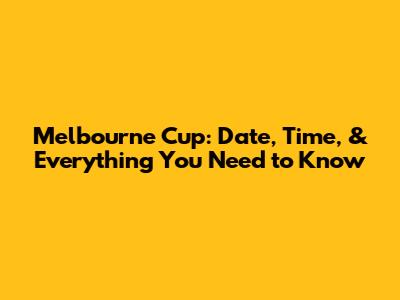 Melbourne Cup: Date, Time, & Everything You Need to Know