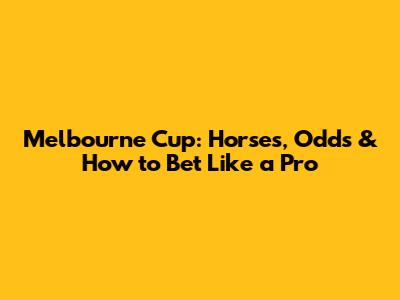 Melbourne Cup: Horses, Odds & How to Bet Like a Pro