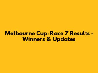 Melbourne Cup: Race 7 Results - Winners & Updates