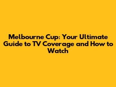Melbourne Cup: Your Ultimate Guide to TV Coverage and How to Watch