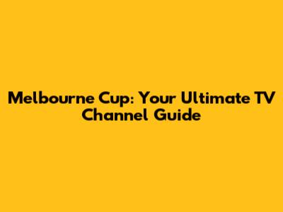 Melbourne Cup: Your Ultimate TV Channel Guide