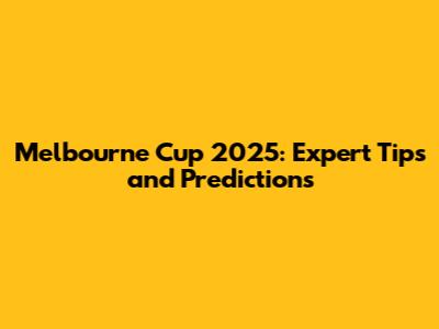 Melbourne Cup 2025: Expert Tips and Predictions
