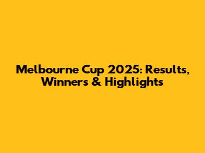 Melbourne Cup 2025: Results, Winners & Highlights