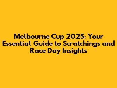 Melbourne Cup 2025: Your Essential Guide to Scratchings and Race Day Insights