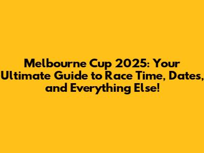Melbourne Cup 2025: Your Ultimate Guide to Race Time, Dates, and Everything Else!