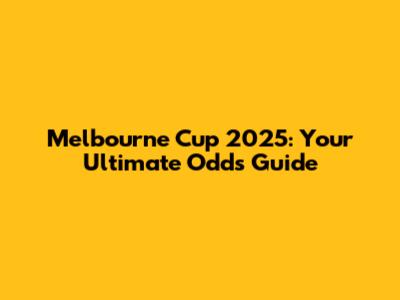 Melbourne Cup 2025: Your Ultimate Odds Guide