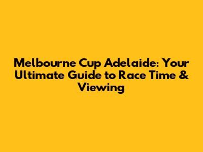 Melbourne Cup Adelaide: Your Ultimate Guide to Race Time & Viewing