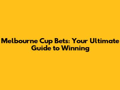 Melbourne Cup Bets: Your Ultimate Guide to Winning