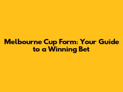 Melbourne Cup Form: Your Guide to a Winning Bet