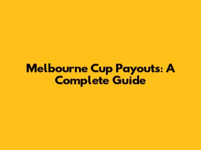 Melbourne Cup Payouts: A Complete Guide