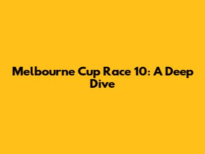 Melbourne Cup Race 10: A Deep Dive