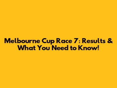 Melbourne Cup Race 7: Results & What You Need to Know!